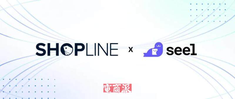 SHOPLINE与AI科技企业Seel达成独家战略合作